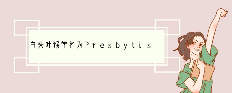 白头叶猴学名为Presbytis leucocephalus，其中“Presbyti